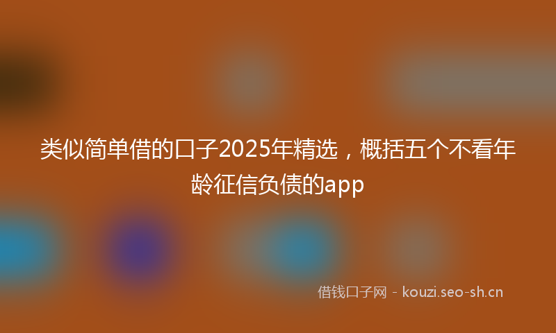 类似简单借的口子2025年精选，概括五个不看年龄征信负债的app