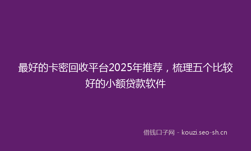 最好的卡密回收平台2025年推荐，梳理五个比较好的小额贷款软件
