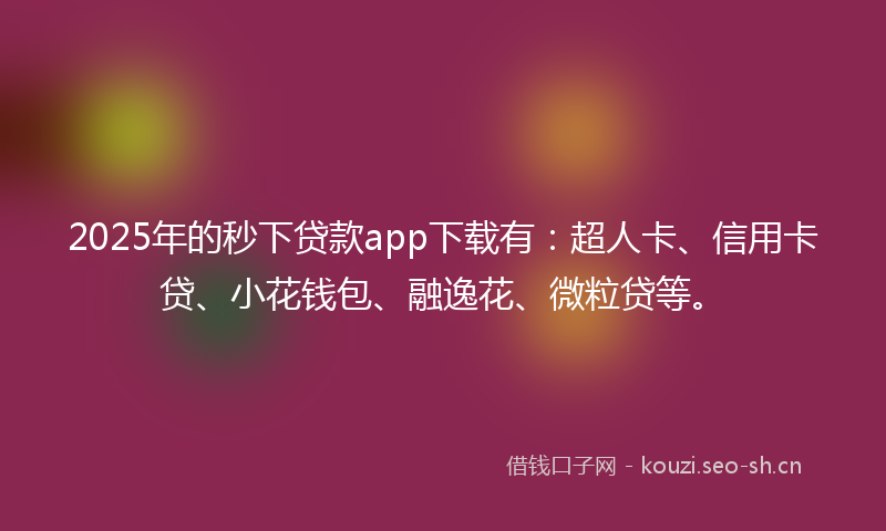 2025年的秒下贷款app下载有：超人卡、信用卡贷、小花钱包、融逸花、微粒贷等。