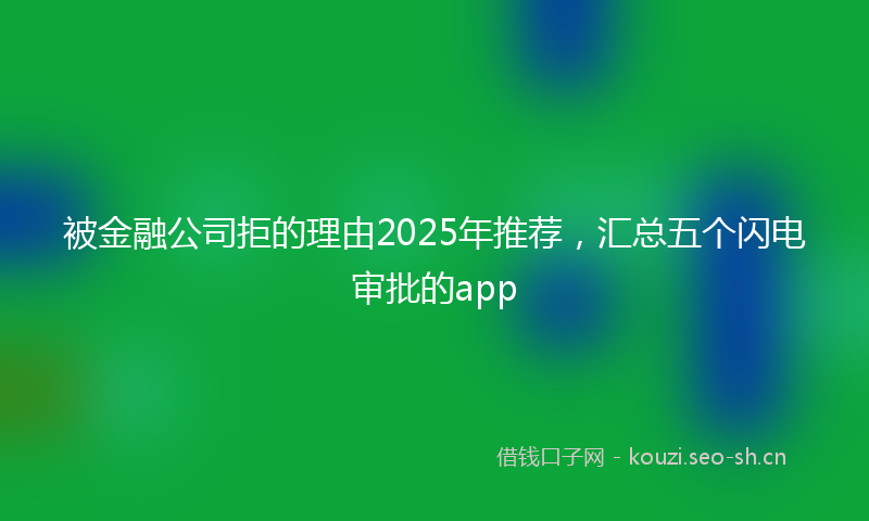 被金融公司拒的理由2025年推荐，汇总五个闪电审批的app