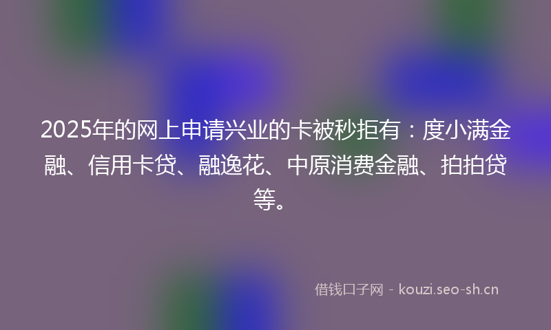2025年的网上申请兴业的卡被秒拒有：度小满金融、信用卡贷、融逸花、中原消费金融、拍拍贷等。