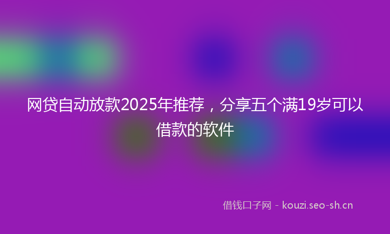 网贷自动放款2025年推荐，分享五个满19岁可以借款的软件