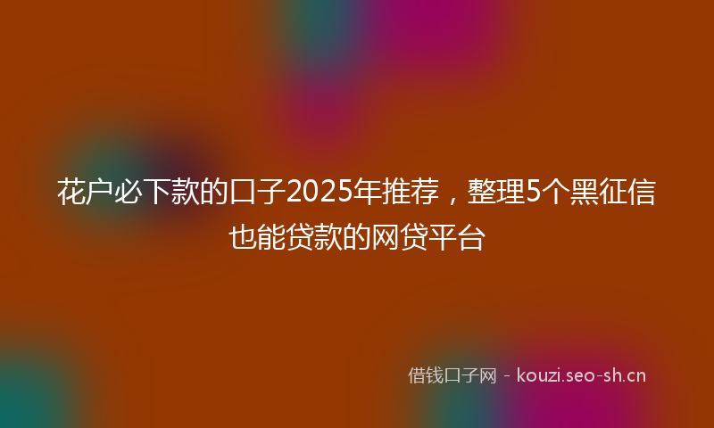花户必下款的口子2025年推荐，整理5个黑征信也能贷款的网贷平台