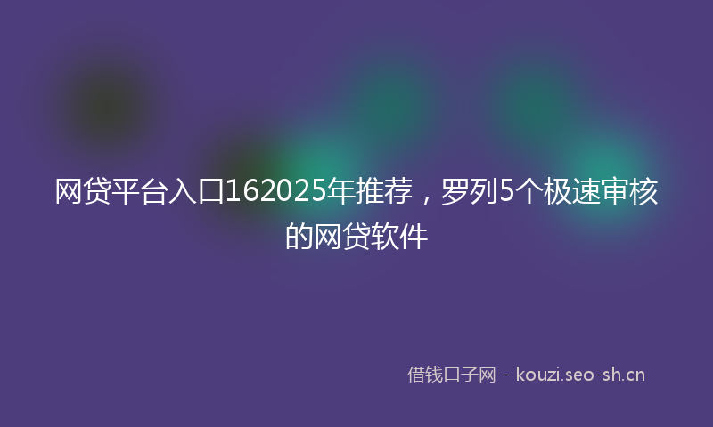 网贷平台入口162025年推荐，罗列5个极速审核的网贷软件