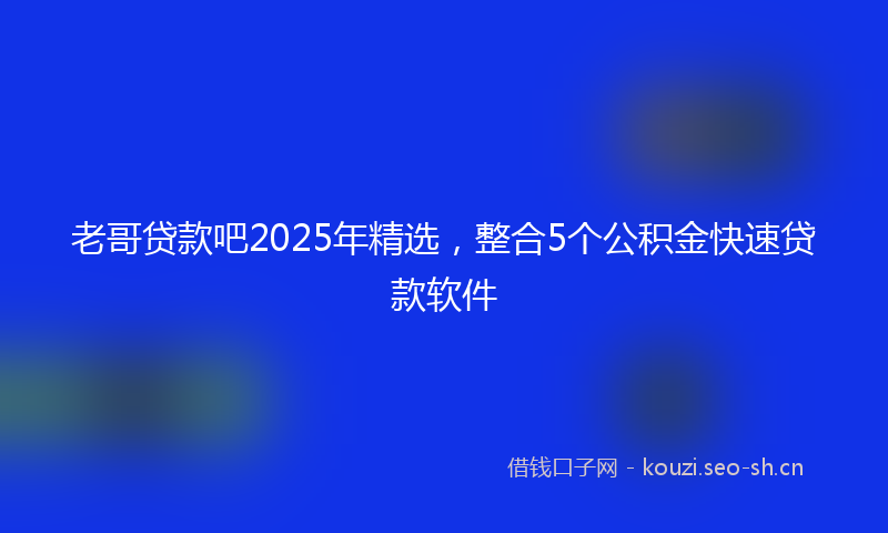 老哥贷款吧2025年精选，整合5个公积金快速贷款软件