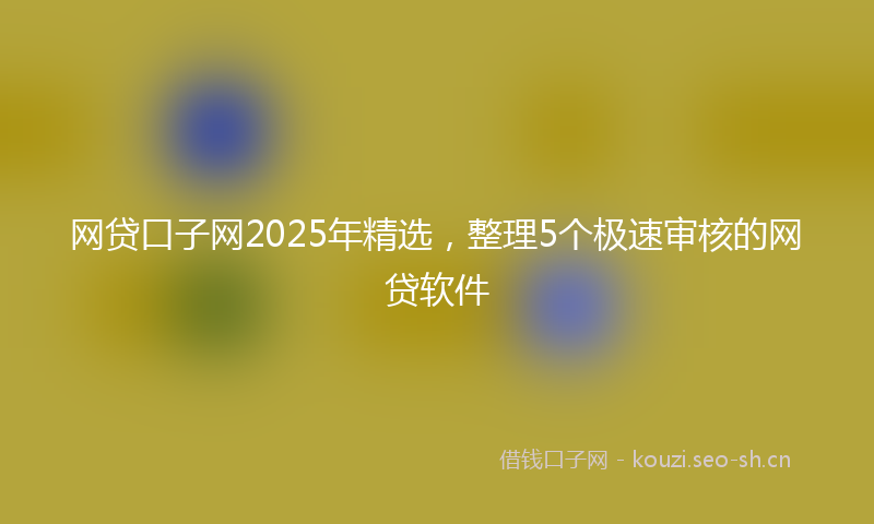 网贷口子网2025年精选，整理5个极速审核的网贷软件