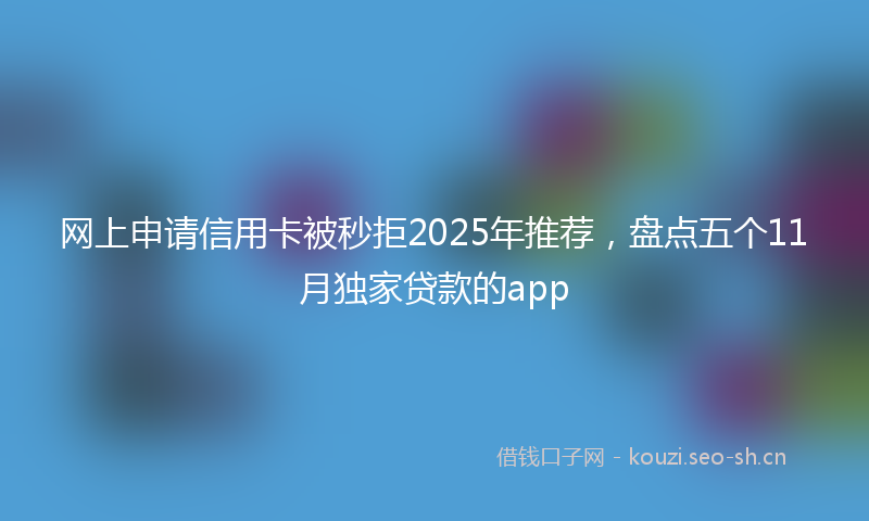 网上申请信用卡被秒拒2025年推荐，盘点五个11月独家贷款的app