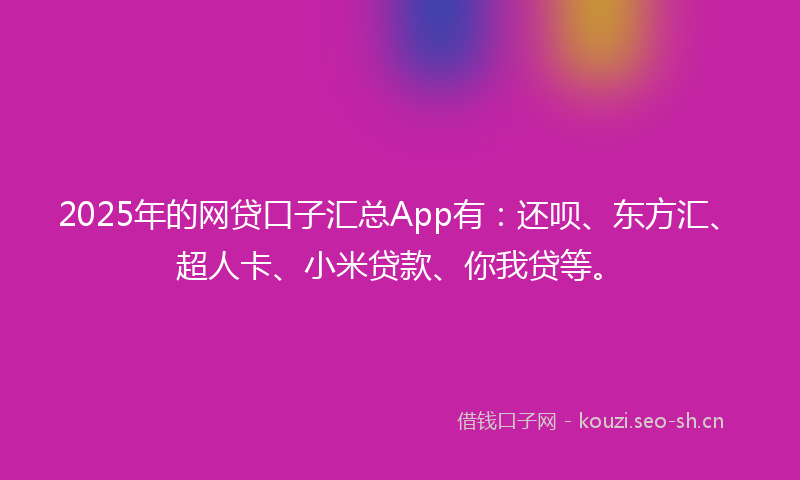 2025年的网贷口子汇总App有：还呗、东方汇、超人卡、小米贷款、你我贷等。