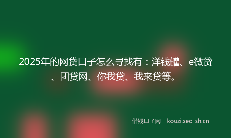 2025年的网贷口子怎么寻找有：洋钱罐、e微贷、团贷网、你我贷、我来贷等。