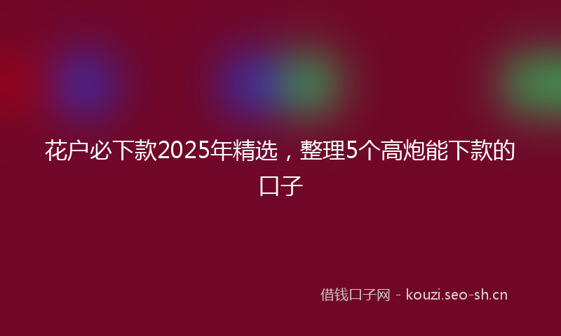 花户必下款2025年精选，整理5个高炮能下款的口子