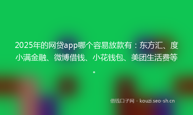 2025年的网贷app哪个容易放款有：东方汇、度小满金融、微博借钱、小花钱包、美团生活费等。
