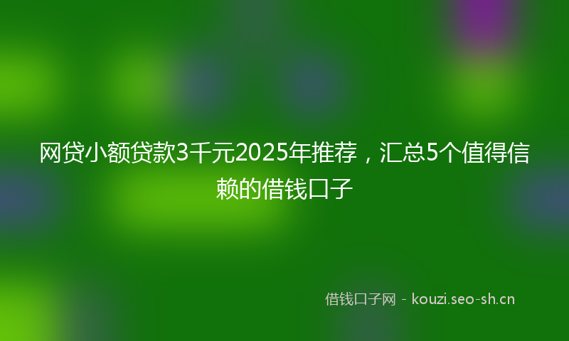 网贷小额贷款3千元2025年推荐，汇总5个值得信赖的借钱口子