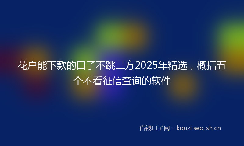 花户能下款的口子不跳三方2025年精选，概括五个不看征信查询的软件