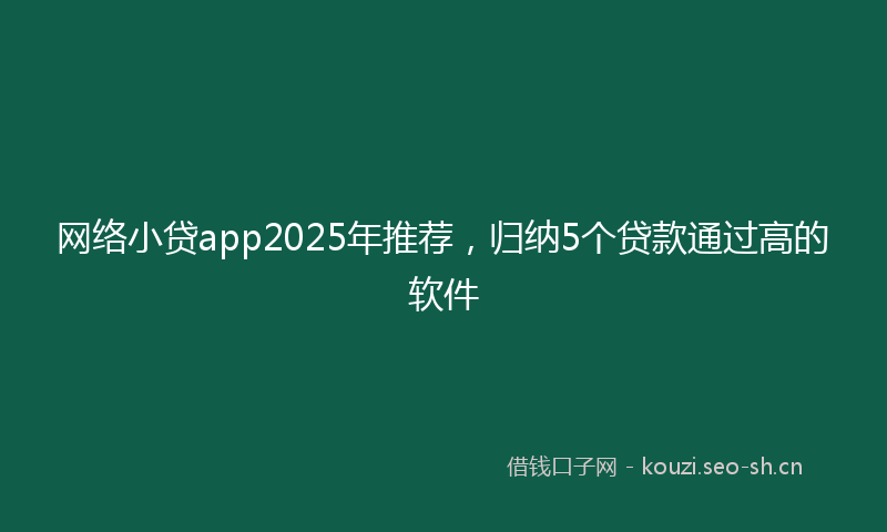 网络小贷app2025年推荐，归纳5个贷款通过高的软件