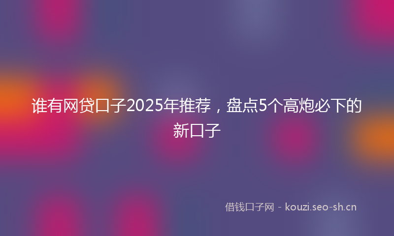 谁有网贷口子2025年推荐，盘点5个高炮必下的新口子