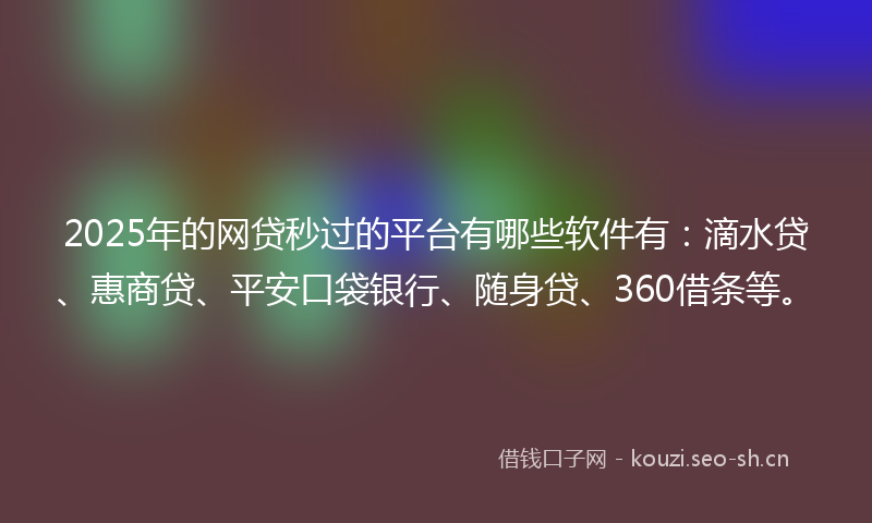 2025年的网贷秒过的平台有哪些软件有：滴水贷、惠商贷、平安口袋银行、随身贷、360借条等。