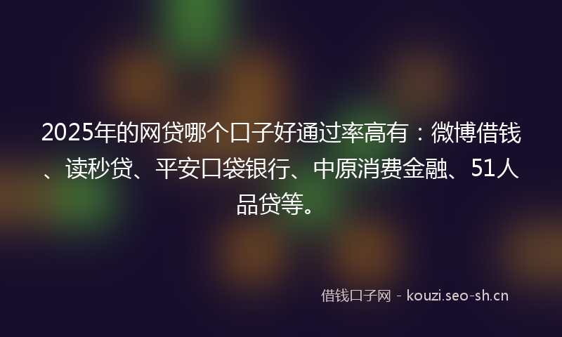 2025年的网贷哪个口子好通过率高有：微博借钱、读秒贷、平安口袋银行、中原消费金融、51人品贷等。