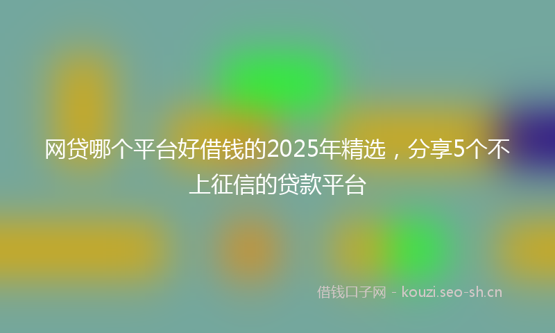 网贷哪个平台好借钱的2025年精选，分享5个不上征信的贷款平台