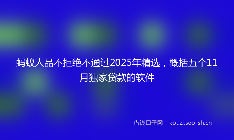 蚂蚁人品不拒绝不通过2025年精选，概括五个11月独家贷款的软件