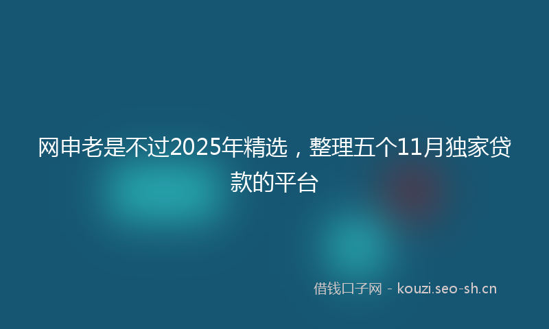 网申老是不过2025年精选，整理五个11月独家贷款的平台