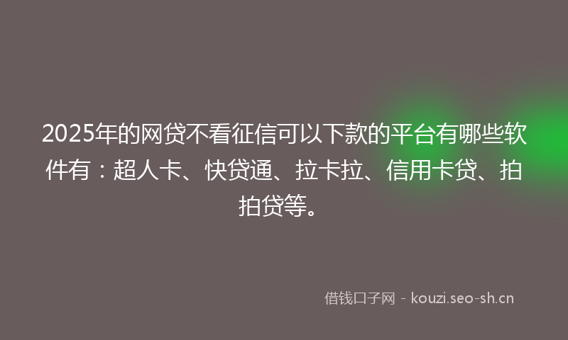 2025年的网贷不看征信可以下款的平台有哪些软件有:超人卡、快贷通、拉卡拉、信用卡贷、拍拍贷等。