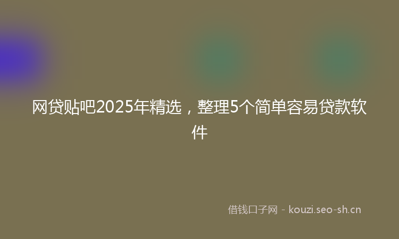 网贷贴吧2025年精选，整理5个简单容易贷款软件