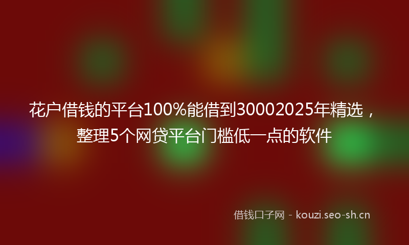 花户借钱的平台100%能借到30002025年精选，整理5个网贷平台门槛低一点的软件