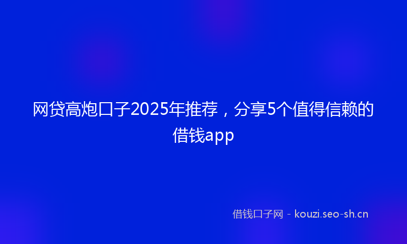 网贷高炮口子2025年推荐，分享5个值得信赖的借钱app