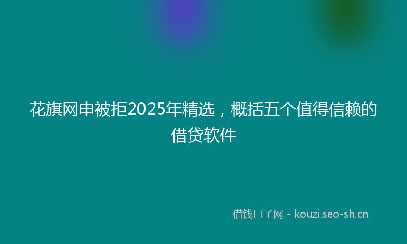 花旗网申被拒2025年精选，概括五个值得信赖的借贷软件