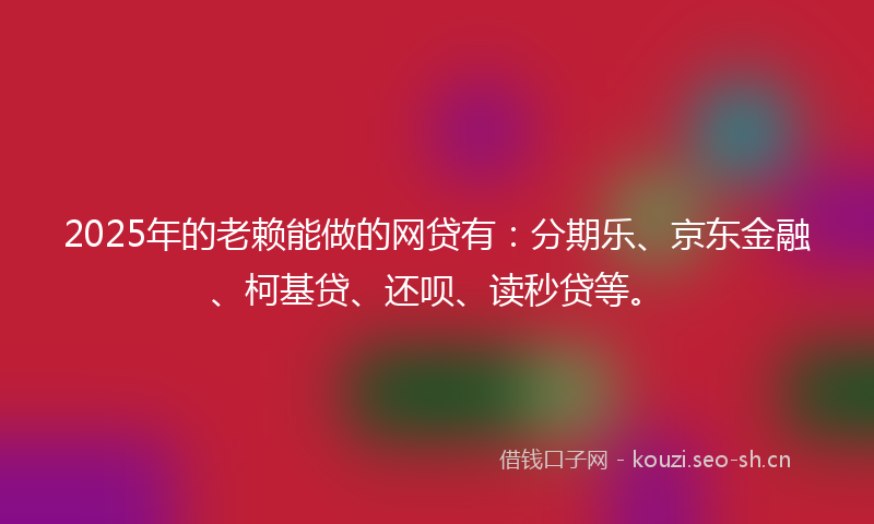 2025年的老赖能做的网贷有：分期乐、京东金融、柯基贷、还呗、读秒贷等。