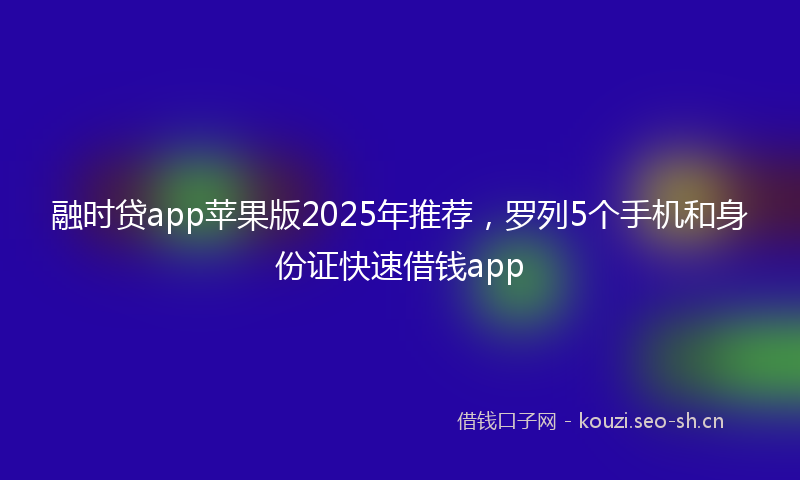 融时贷app苹果版2025年推荐，罗列5个手机和身份证快速借钱app