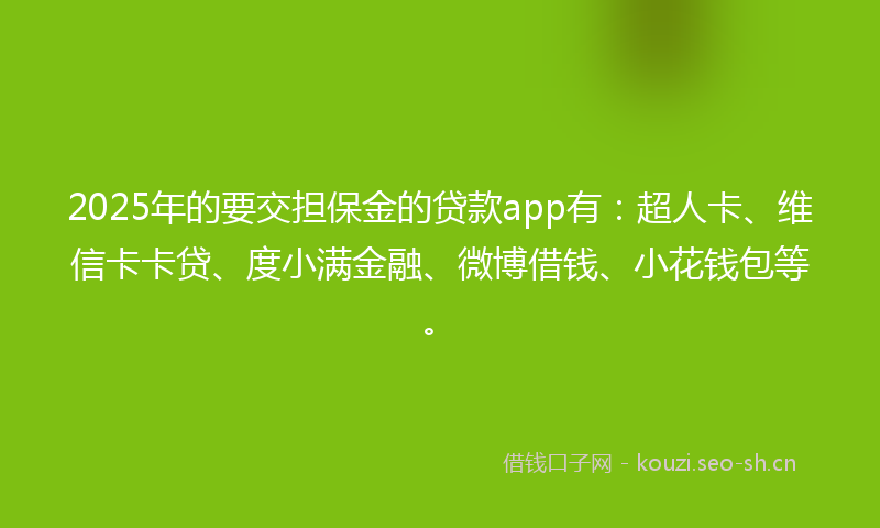 2025年的要交担保金的贷款app有：超人卡、维信卡卡贷、度小满金融、微博借钱、小花钱包等。