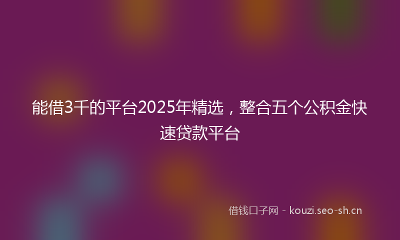 能借3千的平台2025年精选，整合五个公积金快速贷款平台