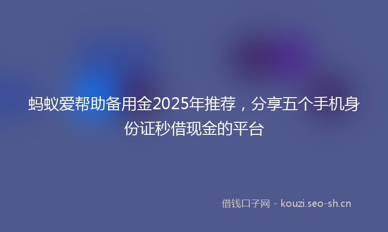 蚂蚁爱帮助备用金2025年推荐，分享五个手机身份证秒借现金的平台