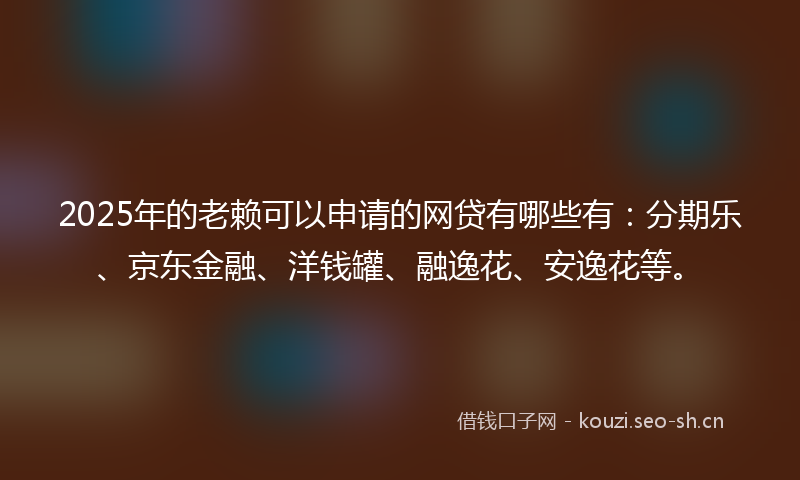 2025年的老赖可以申请的网贷有哪些有：分期乐、京东金融、洋钱罐、融逸花、安逸花等。