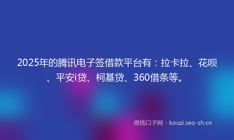 2025年的腾讯电子签借款平台有：拉卡拉、花呗、平安i贷、柯基贷、360借条等。