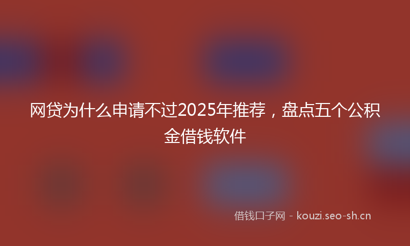 网贷为什么申请不过2025年推荐，盘点五个公积金借钱软件