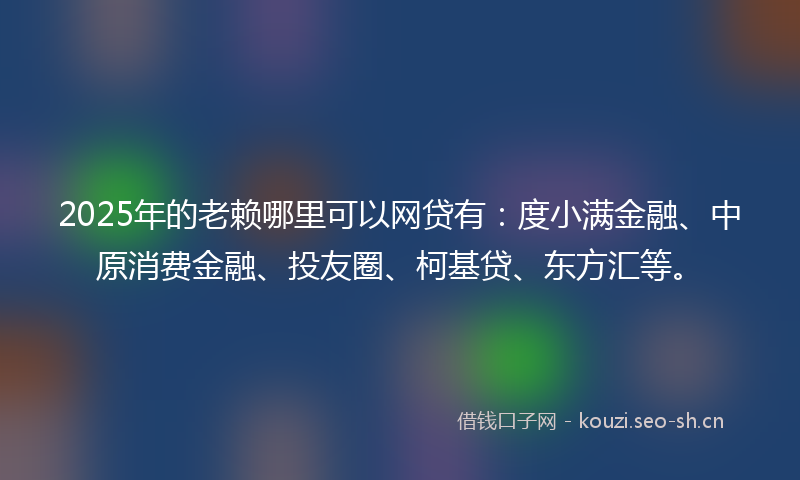 2025年的老赖哪里可以网贷有：度小满金融、中原消费金融、投友圈、柯基贷、东方汇等。