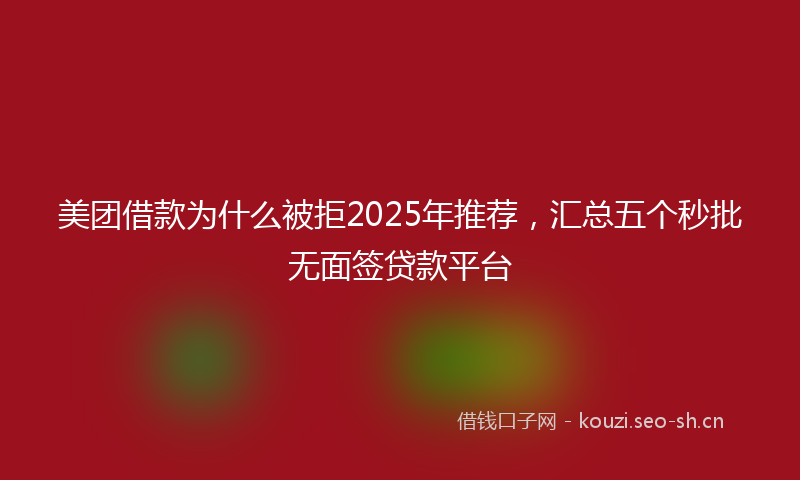 美团借款为什么被拒2025年推荐，汇总五个秒批无面签贷款平台