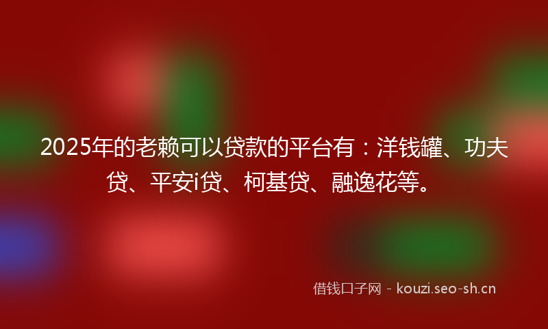 2025年的老赖可以贷款的平台有：洋钱罐、功夫贷、平安i贷、柯基贷、融逸花等。