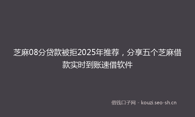 芝麻08分贷款被拒2025年推荐，分享五个芝麻借款实时到账速借软件