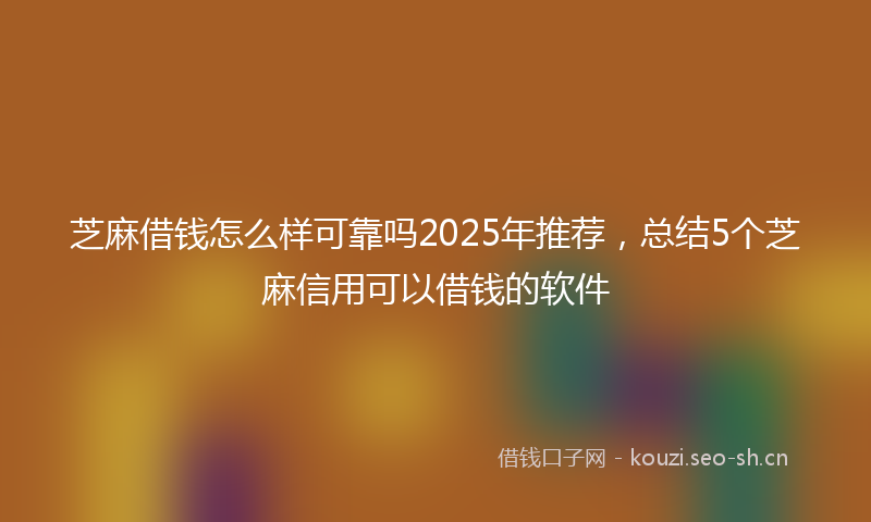 芝麻借钱怎么样可靠吗2025年推荐，总结5个芝麻信用可以借钱的软件