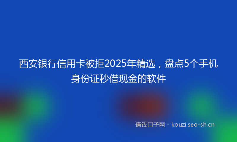 西安银行信用卡被拒2025年精选，盘点5个手机身份证秒借现金的软件