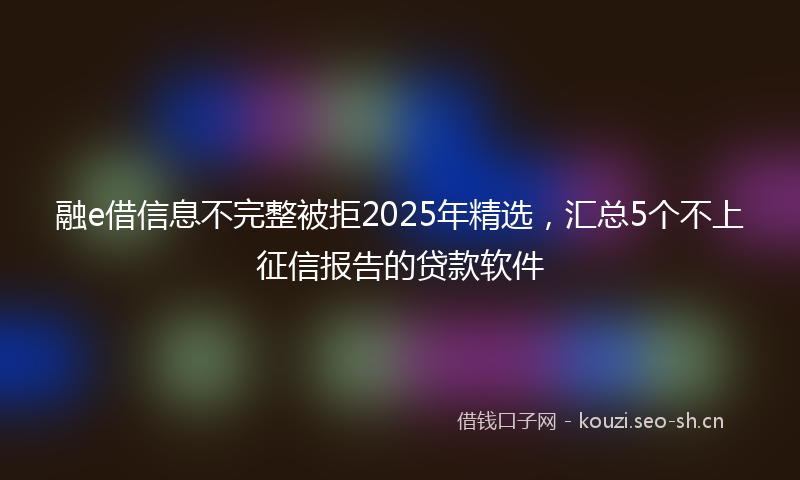融e借信息不完整被拒2025年精选，汇总5个不上征信报告的贷款软件