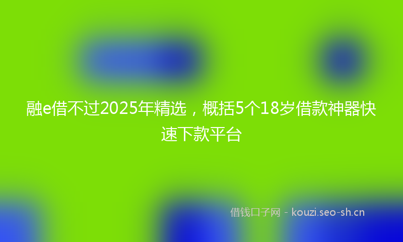 融e借不过2025年精选，概括5个18岁借款神器快速下款平台