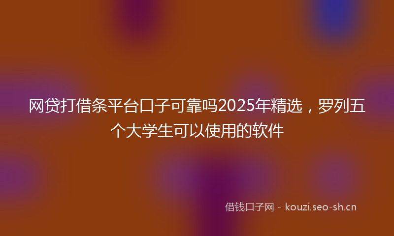 网贷打借条平台口子可靠吗2025年精选，罗列五个大学生可以使用的软件