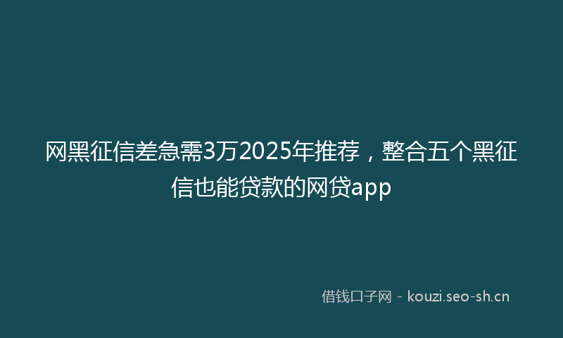 网黑征信差急需3万2025年推荐，整合五个黑征信也能贷款的网贷app
