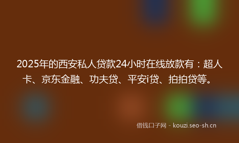 2025年的西安私人贷款24小时在线放款有:超人卡、京东金融、功夫贷、平安i贷、拍拍贷等。