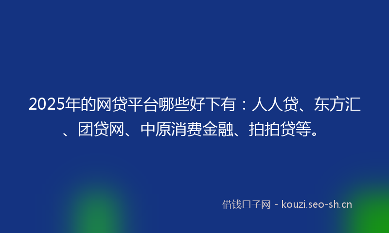 2025年的网贷平台哪些好下有：人人贷、东方汇、团贷网、中原消费金融、拍拍贷等。