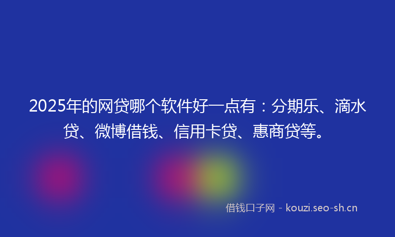2025年的网贷哪个软件好一点有：分期乐、滴水贷、微博借钱、信用卡贷、惠商贷等。